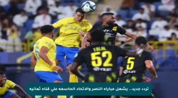 تردد جديد.. يشعل مباراة النصر والاتحاد الحاسمة على قناة ثمانية